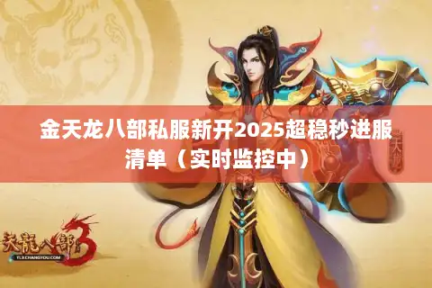 金天龙八部私服新开2025超稳秒进服清单(实时监控中) 金天龙八部私服新开2025超稳秒进服清单(实时监控中)