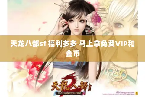 天龙八部sf 福利多多 马上拿免费VIP和金币 天龙八部sf 福利多多 马上拿免费VIP和金币