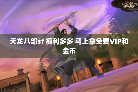 天龙八部sf 福利多多 马上拿免费VIP和金币 天龙八部sf 福利多多 马上拿免费VIP和金币