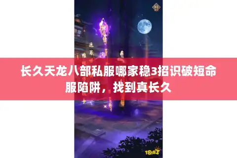 长久天龙八部私服哪家稳3招识破短命服陷阱，找到真长久
