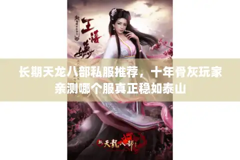 长期天龙八部私服推荐，十年骨灰玩家亲测哪个服真正稳如泰山