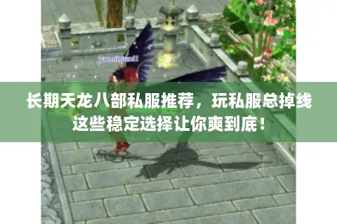 长期天龙八部私服推荐,玩私服总掉线这些稳定选择让你爽到底! 长期天龙八部私服推荐,玩私服总掉线这些稳定选择让你爽到底!