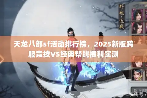 天龙八部sf活动排行榜，2025新版跨服竞技VS经典帮战福利实测