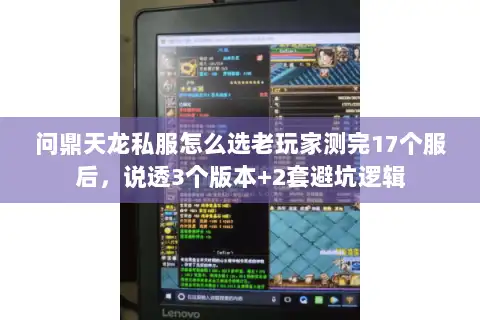 问鼎天龙私服怎么选老玩家测完17个服后，说透3个版本+2套避坑逻辑