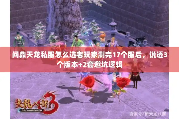 问鼎天龙私服怎么选老玩家测完17个服后，说透3个版本+2套避坑逻辑