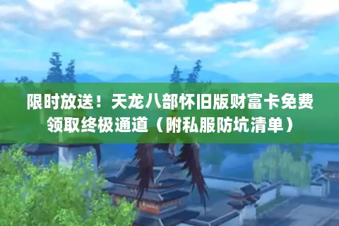 限时放送!天龙八部怀旧版财富卡免费领取终极通道(附私服防坑清单) 限时放送!天龙八部怀旧版财富卡免费领取终极通道(附私服防坑清单)