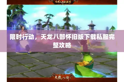 限时行动，天龙八部怀旧版下载私服完整攻略