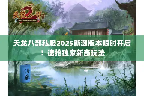 天龙八部私服2025新潮版本限时开启!速抢独家新奇玩法 天龙八部私服2025新潮版本限时开启!速抢独家新奇玩法