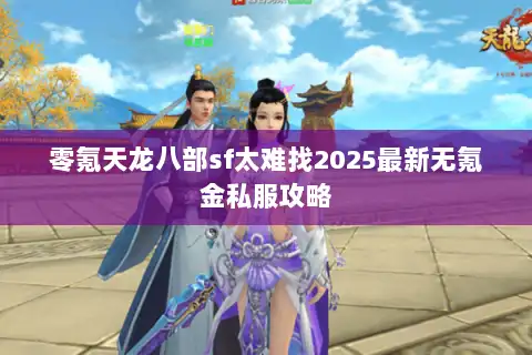 零氪天龙八部sf太难找2025最新无氪金私服攻略