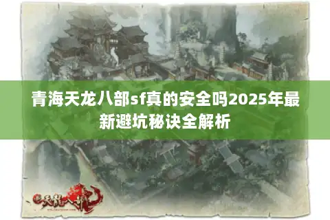 青海天龙八部sf真的安全吗2025年最新避坑秘诀全解析