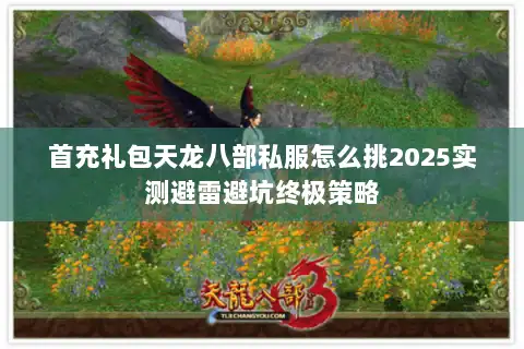 首充礼包天龙八部私服怎么挑2025实测避雷避坑终极策略 首充礼包天龙八部私服怎么挑2025实测避雷避坑终极策略