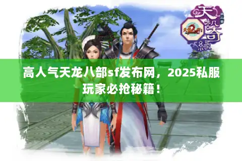 高人气天龙八部sf发布网，2025私服玩家必抢秘籍！