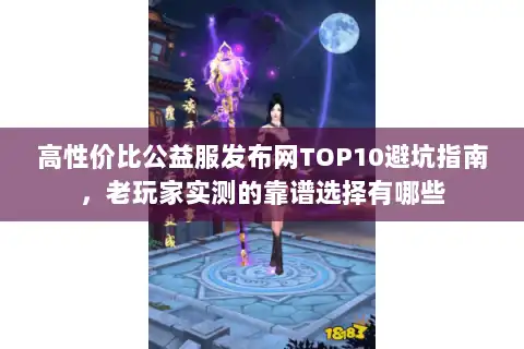 高性价比公益服发布网TOP10避坑指南,老玩家实测的靠谱选择有哪些 高性价比公益服发布网TOP10避坑指南,老玩家实测的靠谱选择有哪些