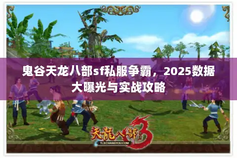 鬼谷天龙八部sf私服争霸，2025数据大曝光与实战攻略