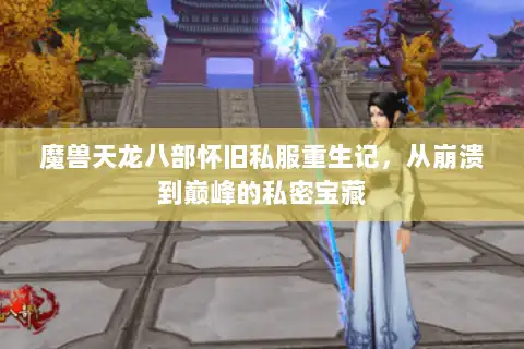 魔兽天龙八部怀旧私服重生记，从崩溃到巅峰的私密宝藏