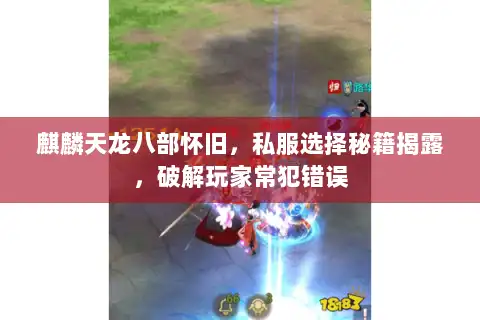麒麟天龙八部怀旧,私服选择秘籍揭露,破解玩家常犯错误 麒麟天龙八部怀旧,私服选择秘籍揭露,破解玩家常犯错误