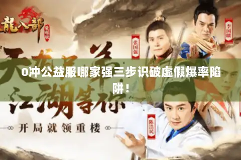 0冲公益服哪家强三步识破虚假爆率陷阱! 0冲公益服哪家强三步识破虚假爆率陷阱!