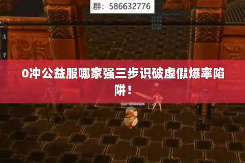 0冲公益服哪家强三步识破虚假爆率陷阱! 0冲公益服哪家强三步识破虚假爆率陷阱!