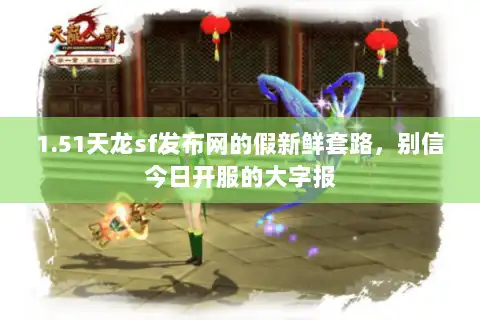 1.51天龙sf发布网的假新鲜套路,别信今日开服的大字报 1.51天龙sf发布网的假新鲜套路,别信今日开服的大字报