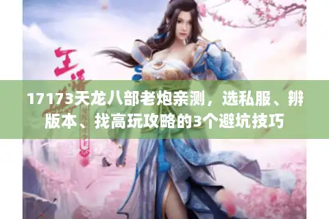 17173天龙八部老炮亲测，选私服、辨版本、找高玩攻略的3个避坑技巧
