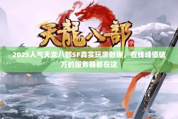 2025人气天龙八部SF真实玩家数据，在线峰值破万的服务器都在这