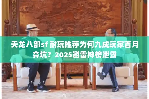 天龙八部sf 耐玩推荐为何九成玩家首月弃坑?2025避雷神榜泄露 天龙八部sf 耐玩推荐为何九成玩家首月弃坑?2025避雷神榜泄露