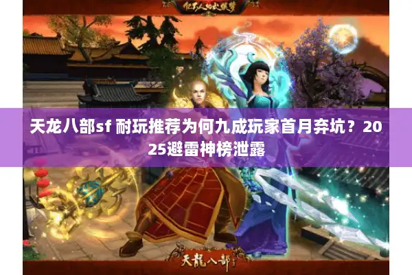 天龙八部sf 耐玩推荐为何九成玩家首月弃坑?2025避雷神榜泄露 天龙八部sf 耐玩推荐为何九成玩家首月弃坑?2025避雷神榜泄露