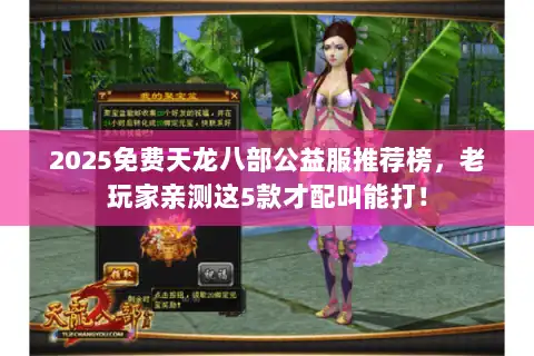 2025免费天龙八部公益服推荐榜，老玩家亲测这5款才配叫能打！