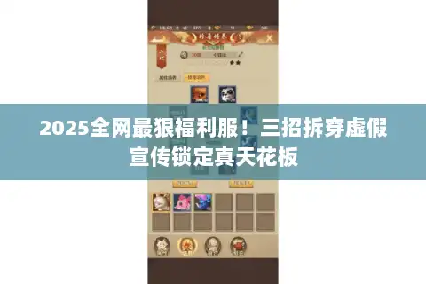 2025全网最狠福利服!三招拆穿虚假宣传锁定真天花板 2025全网最狠福利服!三招拆穿虚假宣传锁定真天花板