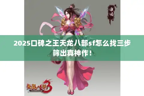 2025口碑之王天龙八部sf怎么找三步筛出真神作！