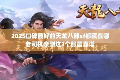2025口碑最好的天龙八部sf都藏在哪老司机亲测这3个服最靠谱 2025口碑最好的天龙八部sf都藏在哪老司机亲测这3个服最靠谱