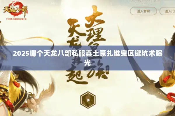 2025哪个天龙八部私服真土豪扎堆鬼区避坑术曝光