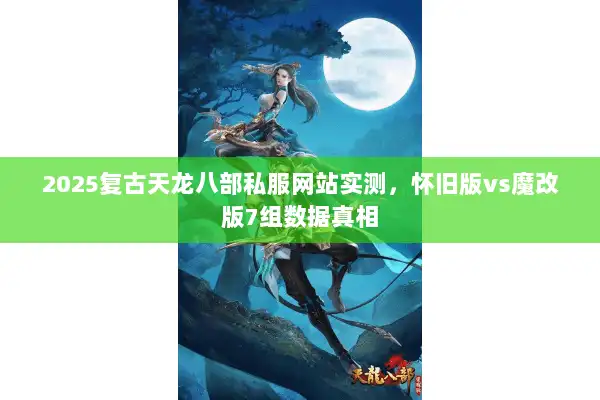 2025复古天龙八部私服网站实测,怀旧版vs魔改版7组数据真相 2025复古天龙八部私服网站实测,怀旧版vs魔改版7组数据真相