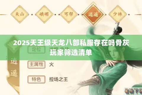 2025天王级天龙八部私服存在吗骨灰玩家筛选清单 2025天王级天龙八部私服存在吗骨灰玩家筛选清单