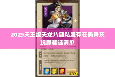 2025天王级天龙八部私服存在吗骨灰玩家筛选清单 2025天王级天龙八部私服存在吗骨灰玩家筛选清单