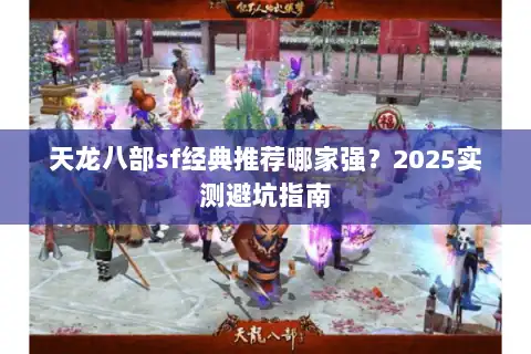 天龙八部sf经典推荐哪家强?2025实测避坑指南 天龙八部sf经典推荐哪家强?2025实测避坑指南