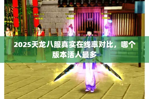 2025天龙八服真实在线率对比，哪个版本活人最多