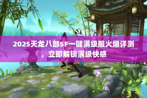 2025天龙八部SF一键满级服火爆评测，立即解锁满级快感