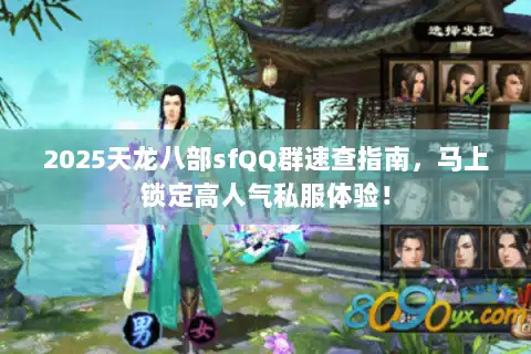 2025天龙八部sfQQ群速查指南，马上锁定高人气私服体验！