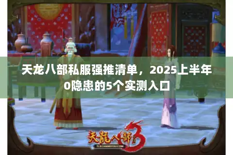 天龙八部私服强推清单，2025上半年0隐患的5个实测入口