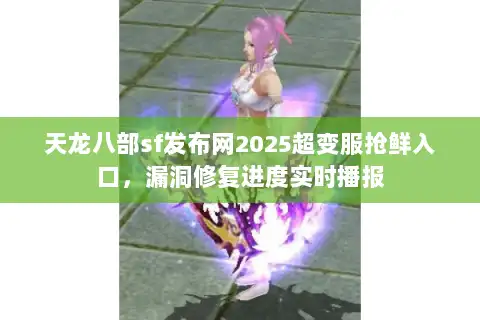 天龙八部sf发布网2025超变服抢鲜入口，漏洞修复进度实时播报