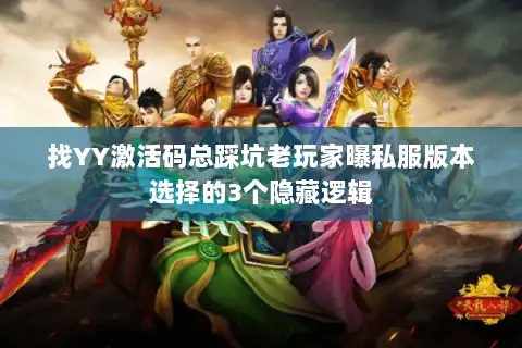 找YY激活码总踩坑老玩家曝私服版本选择的3个隐藏逻辑