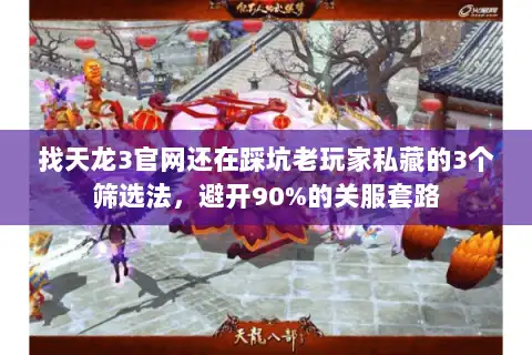 找天龙3官网还在踩坑老玩家私藏的3个筛选法,避开90%的关服套路 找天龙3官网还在踩坑老玩家私藏的3个筛选法,避开90%的关服套路