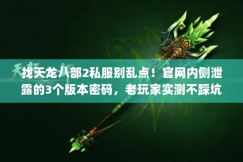 找天龙八部2私服别乱点!官网内侧泄露的3个版本密码,老玩家实测不踩坑 找天龙八部2私服别乱点!官网内侧泄露的3个版本密码,老玩家实测不踩坑