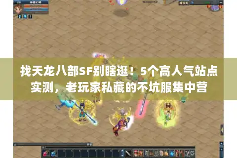 找天龙八部SF别瞎逛!5个高人气站点实测,老玩家私藏的不坑服集中营 找天龙八部SF别瞎逛!5个高人气站点实测,老玩家私藏的不坑服集中营