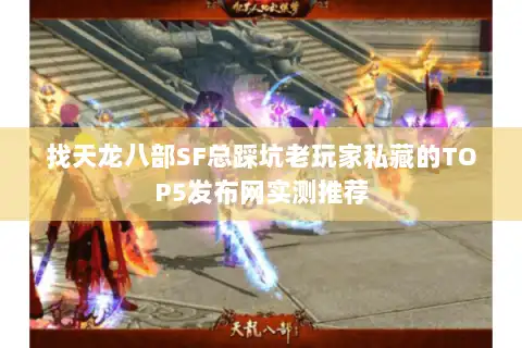 找天龙八部SF总踩坑老玩家私藏的TOP5发布网实测推荐