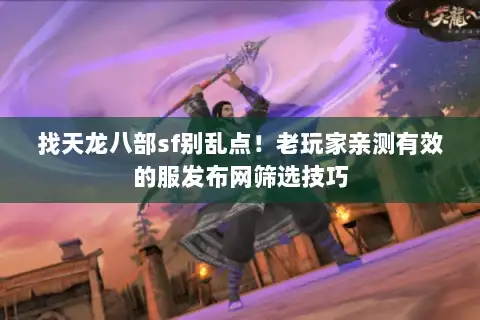 找天龙八部sf别乱点!老玩家亲测有效的服发布网筛选技巧 找天龙八部sf别乱点!老玩家亲测有效的服发布网筛选技巧