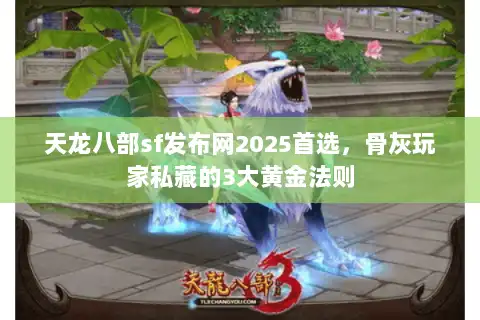 天龙八部sf发布网2025首选,骨灰玩家私藏的3大黄金法则 天龙八部sf发布网2025首选,骨灰玩家私藏的3大黄金法则