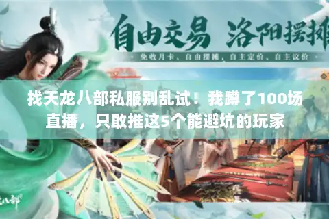 找天龙八部私服别乱试！我蹲了100场直播，只敢推这5个能避坑的玩家