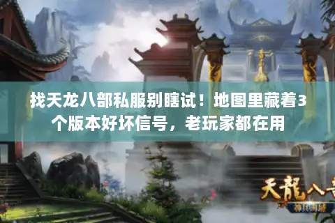 找天龙八部私服别瞎试！地图里藏着3个版本好坏信号，老玩家都在用